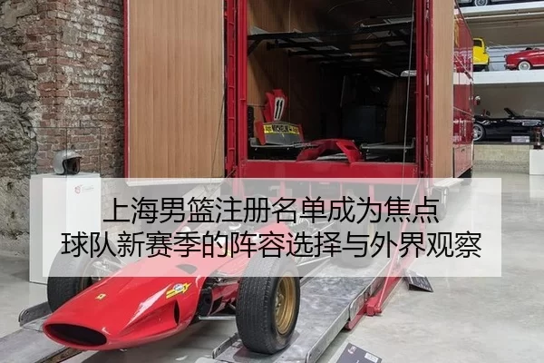 上海男篮注册名单成为焦点 球队新赛季的阵容选择与外界观察